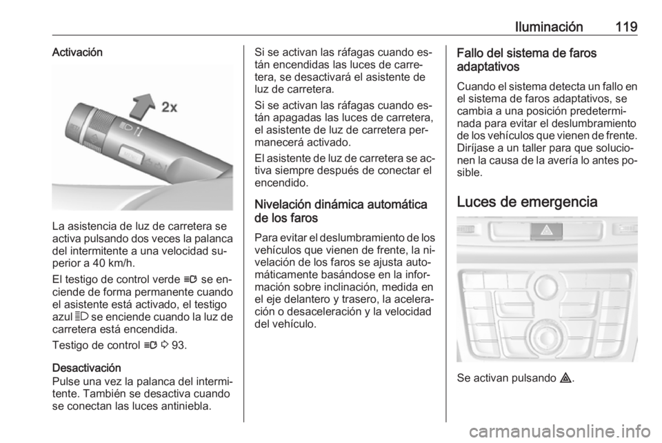 OPEL MOKKA 2016 Manual de Instrucciones (in Spanish) Iluminación119Activación
La asistencia de luz de carretera se
activa pulsando dos veces la palanca
del intermitente a una velocidad su‐
perior a 40 km/h.
El testigo de control verde l se en‐
ci OPEL MOKKA 2016 Manual de Instrucciones (in Spanish) Iluminación119Activación
La asistencia de luz de carretera se
activa pulsando dos veces la palanca
del intermitente a una velocidad su‐
perior a 40 km/h.
El testigo de control verde l se en‐
ci