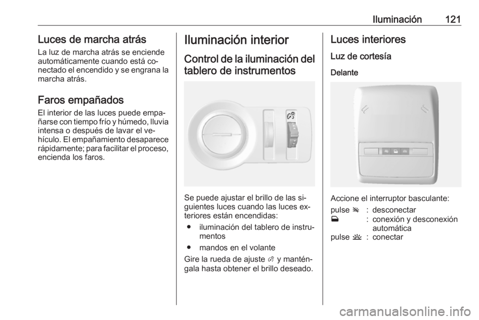 OPEL MOKKA 2016 Manual de Instrucciones (in Spanish) Iluminación121Luces de marcha atrásLa luz de marcha atrás se enciende
automáticamente cuando está co‐
nectado el encendido y se engrana la
marcha atrás.
Faros empañados El interior de las luc OPEL MOKKA 2016 Manual de Instrucciones (in Spanish) Iluminación121Luces de marcha atrásLa luz de marcha atrás se enciende
automáticamente cuando está co‐
nectado el encendido y se engrana la
marcha atrás.
Faros empañados El interior de las luc