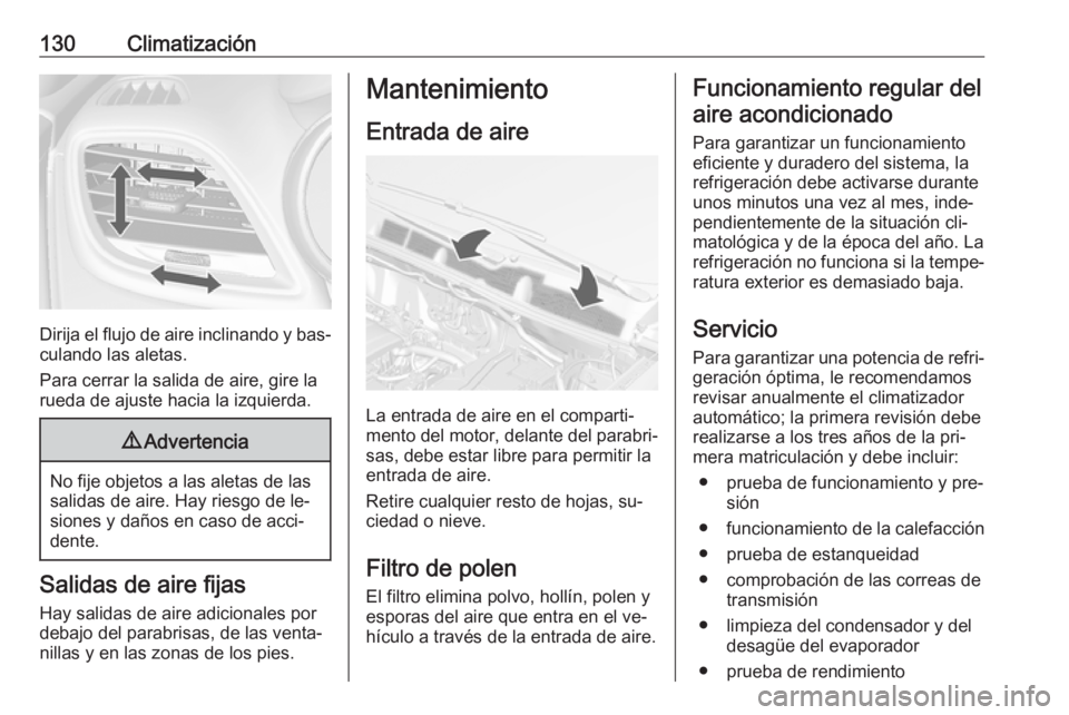 OPEL MOKKA 2016 Manual de Instrucciones (in Spanish) 130Climatización
Dirija el flujo de aire inclinando y bas‐
culando las aletas.
Para cerrar la salida de aire, gire la
rueda de ajuste hacia la izquierda.
9 Advertencia
No fije objetos a las aletas OPEL MOKKA 2016 Manual de Instrucciones (in Spanish) 130Climatización
Dirija el flujo de aire inclinando y bas‐
culando las aletas.
Para cerrar la salida de aire, gire la
rueda de ajuste hacia la izquierda.
9 Advertencia
No fije objetos a las aletas