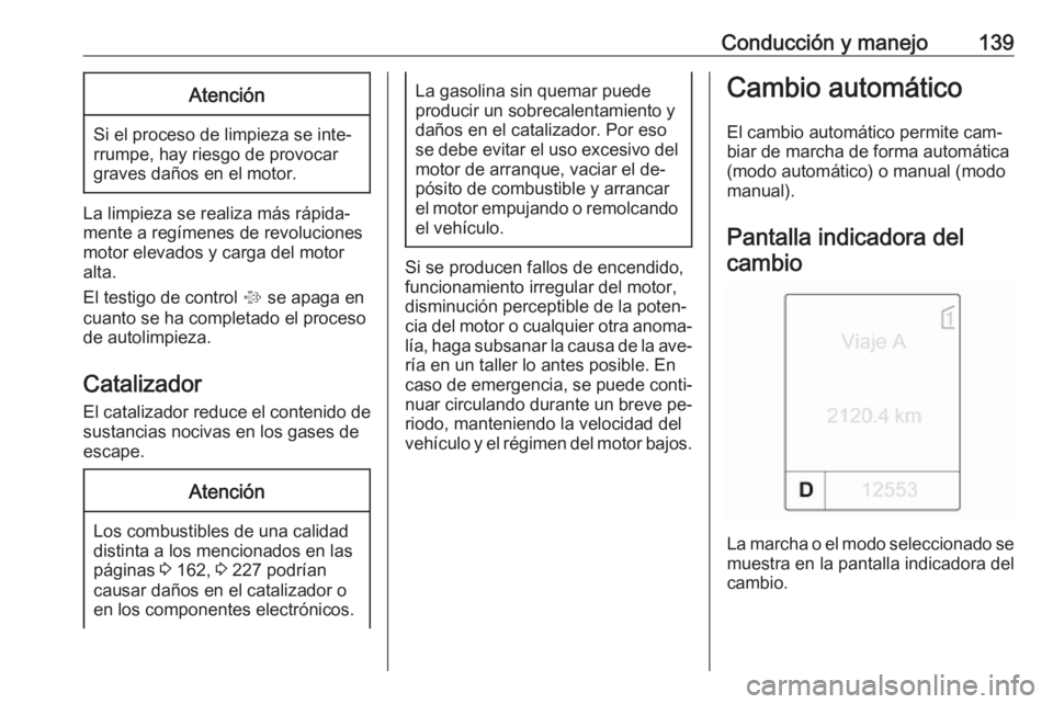 OPEL MOKKA 2016 Manual de Instrucciones (in Spanish) Conducción y manejo139Atención
Si el proceso de limpieza se inte‐
rrumpe, hay riesgo de provocar
graves daños en el motor.
La limpieza se realiza más rápida‐
mente a regímenes de revolucione OPEL MOKKA 2016 Manual de Instrucciones (in Spanish) Conducción y manejo139Atención
Si el proceso de limpieza se inte‐
rrumpe, hay riesgo de provocar
graves daños en el motor.
La limpieza se realiza más rápida‐
mente a regímenes de revolucione