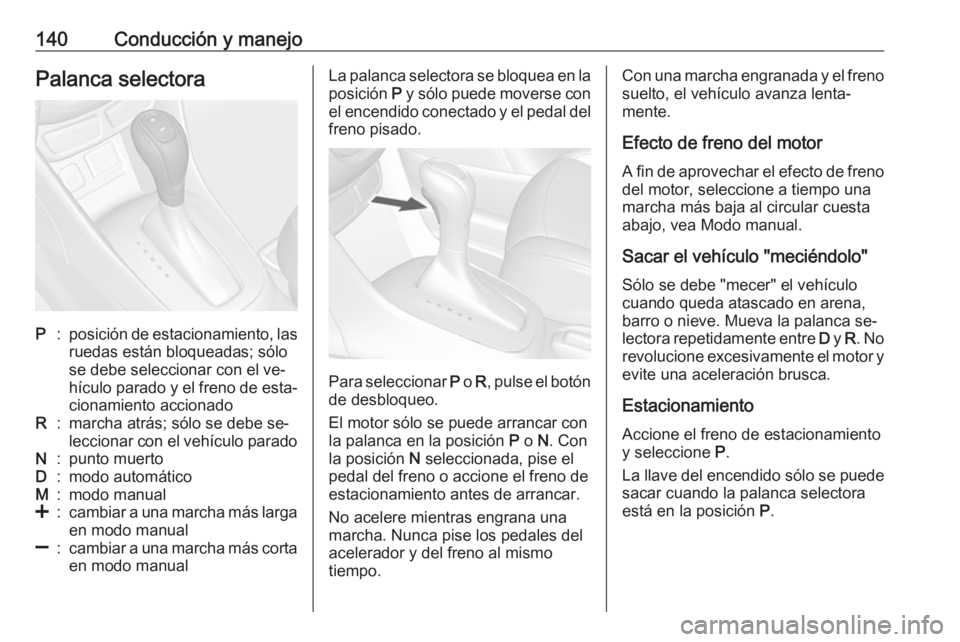 OPEL MOKKA 2016 Manual de Instrucciones (in Spanish) 140Conducción y manejoPalanca selectoraP:posición de estacionamiento, las
ruedas están bloqueadas; sólo
se debe seleccionar con el ve‐
hículo parado y el freno de esta‐
cionamiento accionadoR OPEL MOKKA 2016 Manual de Instrucciones (in Spanish) 140Conducción y manejoPalanca selectoraP:posición de estacionamiento, las
ruedas están bloqueadas; sólo
se debe seleccionar con el ve‐
hículo parado y el freno de esta‐
cionamiento accionadoR
