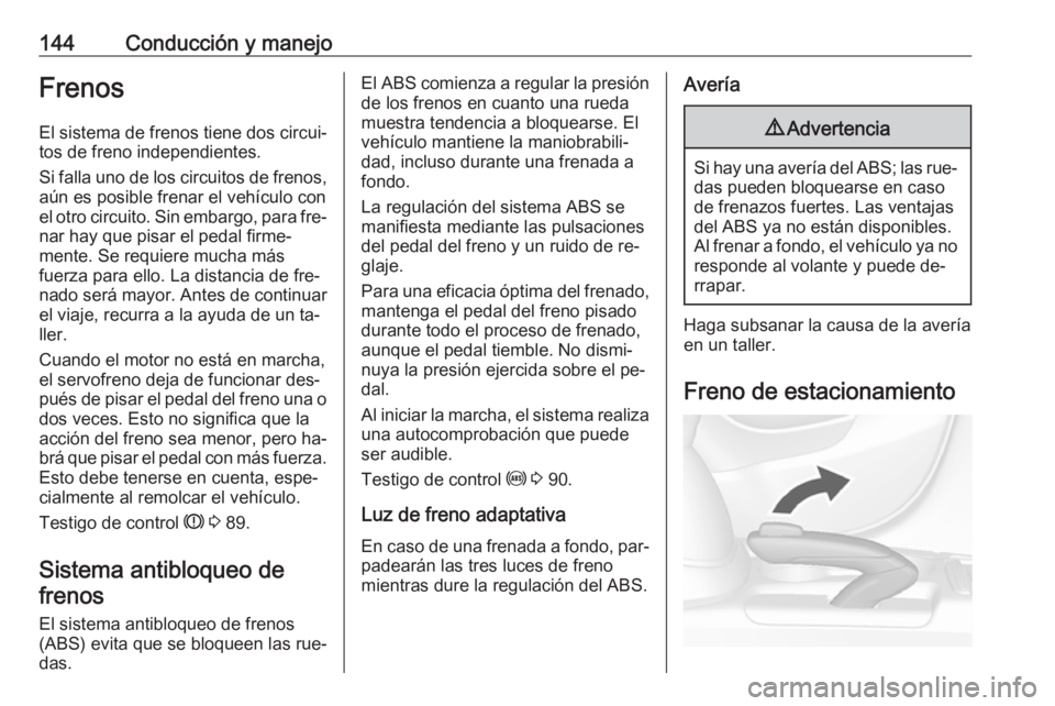 OPEL MOKKA 2016 Manual de Instrucciones (in Spanish) 144Conducción y manejoFrenosEl sistema de frenos tiene dos circui‐
tos de freno independientes.
Si falla uno de los circuitos de frenos,
aún es posible frenar el vehículo con
el otro circuito. Si OPEL MOKKA 2016 Manual de Instrucciones (in Spanish) 144Conducción y manejoFrenosEl sistema de frenos tiene dos circui‐
tos de freno independientes.
Si falla uno de los circuitos de frenos,
aún es posible frenar el vehículo con
el otro circuito. Si