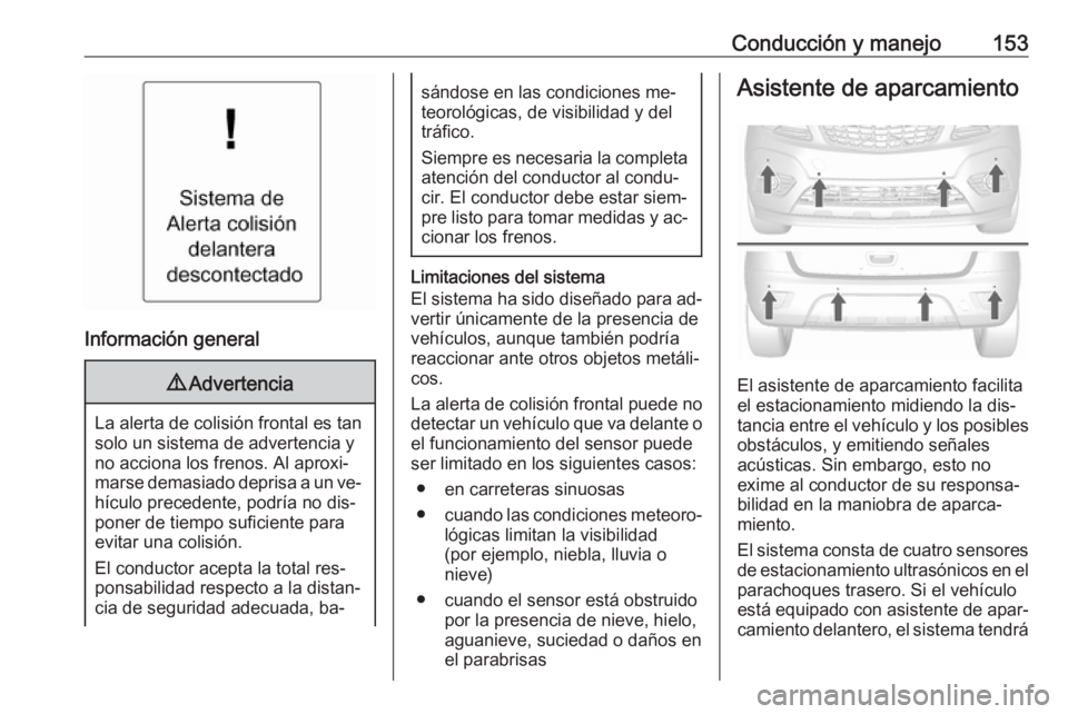 OPEL MOKKA 2016 Manual de Instrucciones (in Spanish) Conducción y manejo153
Información general
9Advertencia
La alerta de colisión frontal es tan
solo un sistema de advertencia y
no acciona los frenos. Al aproxi‐
marse demasiado deprisa a un ve‐ OPEL MOKKA 2016 Manual de Instrucciones (in Spanish) Conducción y manejo153
Información general
9Advertencia
La alerta de colisión frontal es tan
solo un sistema de advertencia y
no acciona los frenos. Al aproxi‐
marse demasiado deprisa a un ve‐
