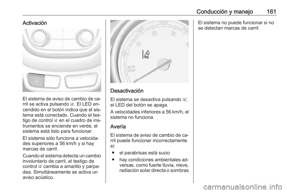 OPEL MOKKA 2016 Manual de Instrucciones (in Spanish) Conducción y manejo161Activación
El sistema de aviso de cambio de ca‐rril se activa pulsando ). El LED en‐
cendido en el botón indica que el sis‐
tema está conectado. Cuando el tes‐
tigo OPEL MOKKA 2016 Manual de Instrucciones (in Spanish) Conducción y manejo161Activación
El sistema de aviso de cambio de ca‐rril se activa pulsando ). El LED en‐
cendido en el botón indica que el sis‐
tema está conectado. Cuando el tes‐
tigo