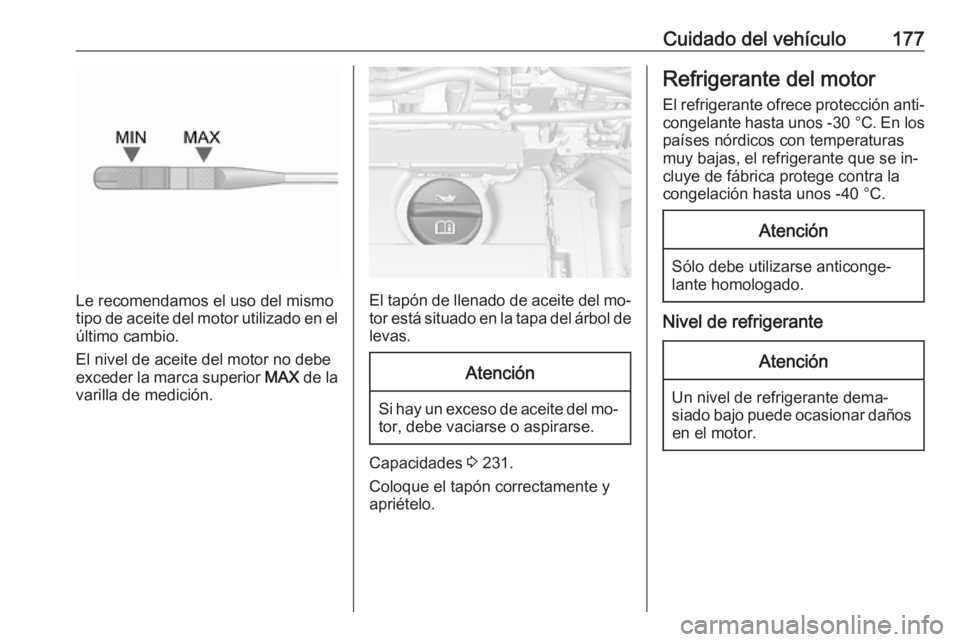 OPEL MOKKA 2016 Manual de Instrucciones (in Spanish) Cuidado del vehículo177
Le recomendamos el uso del mismo
tipo de aceite del motor utilizado en el
último cambio.
El nivel de aceite del motor no debe
exceder la marca superior MAX de la
varilla de OPEL MOKKA 2016 Manual de Instrucciones (in Spanish) Cuidado del vehículo177
Le recomendamos el uso del mismo
tipo de aceite del motor utilizado en el
último cambio.
El nivel de aceite del motor no debe
exceder la marca superior MAX de la
varilla de