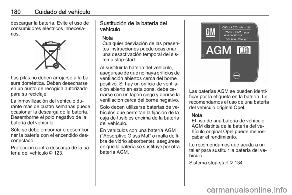 OPEL MOKKA 2016 Manual de Instrucciones (in Spanish) 180Cuidado del vehículodescargar la batería. Evite el uso deconsumidores eléctricos innecesa‐rios.
Las pilas no deben arrojarse a la ba‐
sura doméstica. Deben desecharse en un punto de recogid OPEL MOKKA 2016 Manual de Instrucciones (in Spanish) 180Cuidado del vehículodescargar la batería. Evite el uso deconsumidores eléctricos innecesa‐rios.
Las pilas no deben arrojarse a la ba‐
sura doméstica. Deben desecharse en un punto de recogid