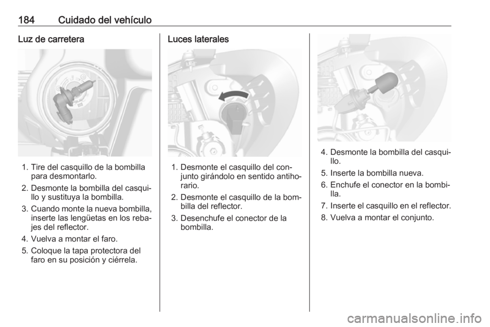 OPEL MOKKA 2016 Manual de Instrucciones (in Spanish) 184Cuidado del vehículoLuz de carretera
1. Tire del casquillo de la bombillapara desmontarlo.
2. Desmonte la bombilla del casqui‐ llo y sustituya la bombilla.
3. Cuando monte la nueva bombilla,
ins OPEL MOKKA 2016 Manual de Instrucciones (in Spanish) 184Cuidado del vehículoLuz de carretera
1. Tire del casquillo de la bombillapara desmontarlo.
2. Desmonte la bombilla del casqui‐ llo y sustituya la bombilla.
3. Cuando monte la nueva bombilla,
ins