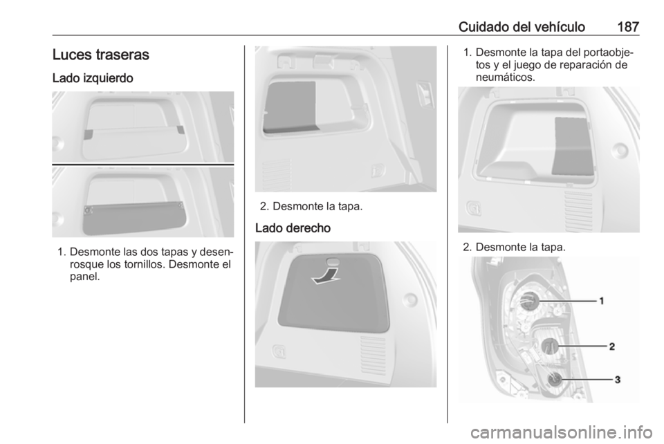 OPEL MOKKA 2016 Manual de Instrucciones (in Spanish) Cuidado del vehículo187Luces traseras
Lado izquierdo
1. Desmonte las dos tapas y desen‐
rosque los tornillos. Desmonte el
panel.
2. Desmonte la tapa.
Lado derecho
1. Desmonte la tapa del portaobje OPEL MOKKA 2016 Manual de Instrucciones (in Spanish) Cuidado del vehículo187Luces traseras
Lado izquierdo
1. Desmonte las dos tapas y desen‐
rosque los tornillos. Desmonte el
panel.
2. Desmonte la tapa.
Lado derecho
1. Desmonte la tapa del portaobje