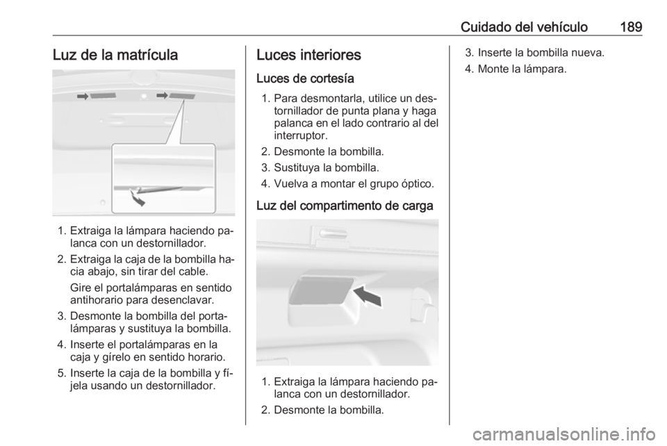 OPEL MOKKA 2016 Manual de Instrucciones (in Spanish) Cuidado del vehículo189Luz de la matrícula
1. Extraiga la lámpara haciendo pa‐lanca con un destornillador.
2. Extraiga la caja de la bombilla ha‐
cia abajo, sin tirar del cable.
Gire el portal OPEL MOKKA 2016 Manual de Instrucciones (in Spanish) Cuidado del vehículo189Luz de la matrícula
1. Extraiga la lámpara haciendo pa‐lanca con un destornillador.
2. Extraiga la caja de la bombilla ha‐
cia abajo, sin tirar del cable.
Gire el portal