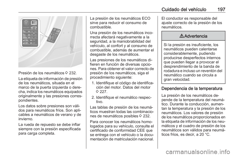 OPEL MOKKA 2016 Manual de Instrucciones (in Spanish) Cuidado del vehículo197
Presión de los neumáticos 3 232.
La etiqueta de información de presión
de los neumáticos, situada en el
marco de la puerta izquierda o dere‐
cha, indica los neumáticos OPEL MOKKA 2016 Manual de Instrucciones (in Spanish) Cuidado del vehículo197
Presión de los neumáticos 3 232.
La etiqueta de información de presión
de los neumáticos, situada en el
marco de la puerta izquierda o dere‐
cha, indica los neumáticos