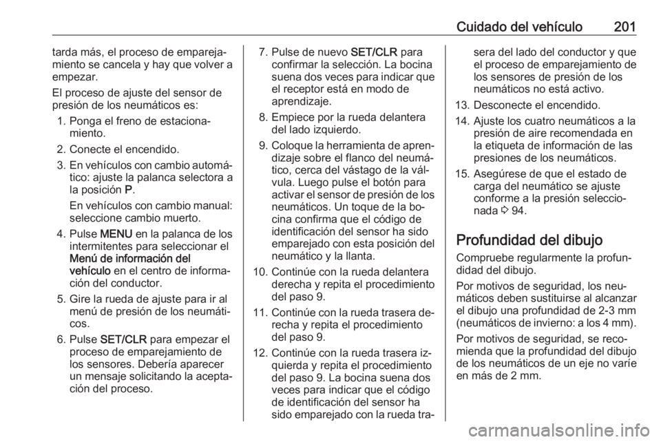 OPEL MOKKA 2016 Manual de Instrucciones (in Spanish) Cuidado del vehículo201tarda más, el proceso de empareja‐
miento se cancela y hay que volver a
empezar.
El proceso de ajuste del sensor de presión de los neumáticos es:
1. Ponga el freno de esta OPEL MOKKA 2016 Manual de Instrucciones (in Spanish) Cuidado del vehículo201tarda más, el proceso de empareja‐
miento se cancela y hay que volver a
empezar.
El proceso de ajuste del sensor de presión de los neumáticos es:
1. Ponga el freno de esta