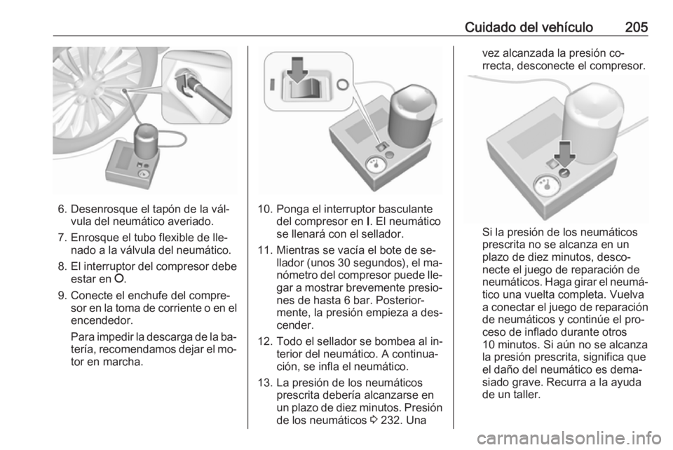 OPEL MOKKA 2016 Manual de Instrucciones (in Spanish) Cuidado del vehículo205
6. Desenrosque el tapón de la vál‐vula del neumático averiado.
7. Enrosque el tubo flexible de lle‐ nado a la válvula del neumático.
8. El interruptor del compresor d OPEL MOKKA 2016 Manual de Instrucciones (in Spanish) Cuidado del vehículo205
6. Desenrosque el tapón de la vál‐vula del neumático averiado.
7. Enrosque el tubo flexible de lle‐ nado a la válvula del neumático.
8. El interruptor del compresor d