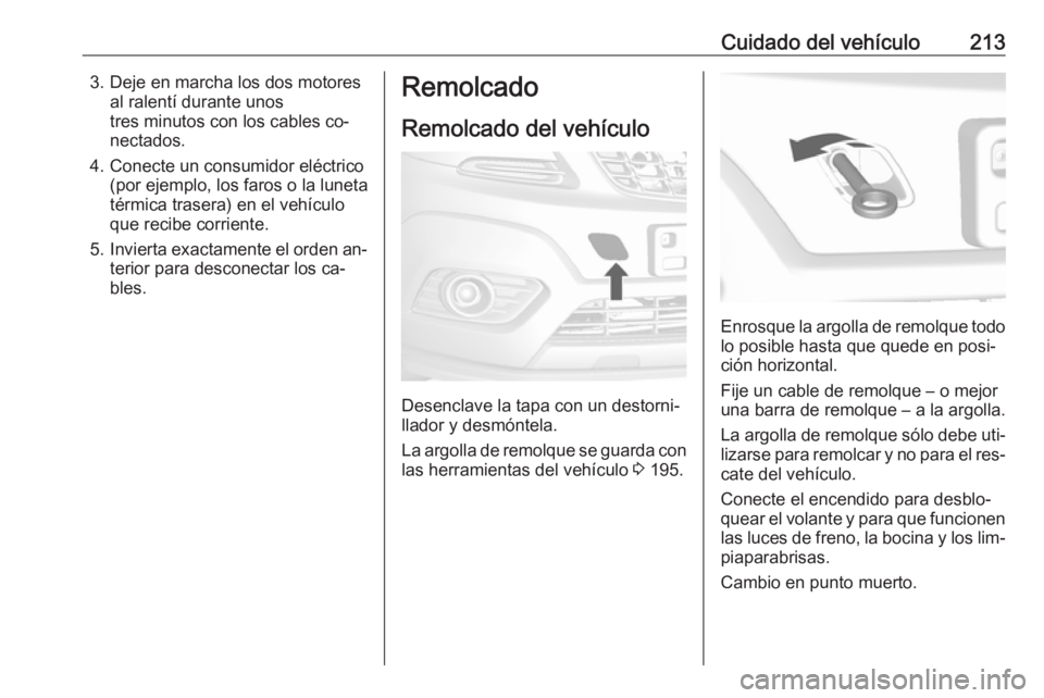 OPEL MOKKA 2016 Manual de Instrucciones (in Spanish) Cuidado del vehículo2133. Deje en marcha los dos motoresal ralentí durante unostres minutos con los cables co‐
nectados.
4. Conecte un consumidor eléctrico (por ejemplo, los faros o la luneta
té OPEL MOKKA 2016 Manual de Instrucciones (in Spanish) Cuidado del vehículo2133. Deje en marcha los dos motoresal ralentí durante unostres minutos con los cables co‐
nectados.
4. Conecte un consumidor eléctrico (por ejemplo, los faros o la luneta
té
