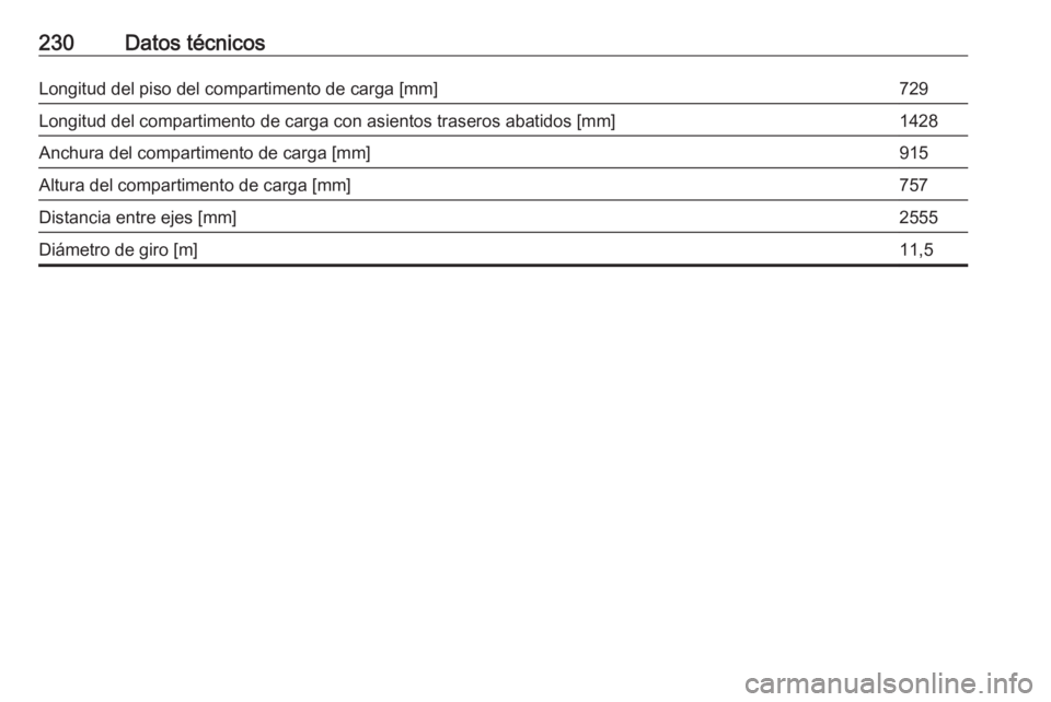 OPEL MOKKA 2016  Manual de Instrucciones (in Spanish) 230Datos técnicosLongitud del piso del compartimento de carga [mm]729Longitud del compartimento de carga con asientos traseros abatidos [mm]1428Anchura del compartimento de carga [mm]915Altura del co
