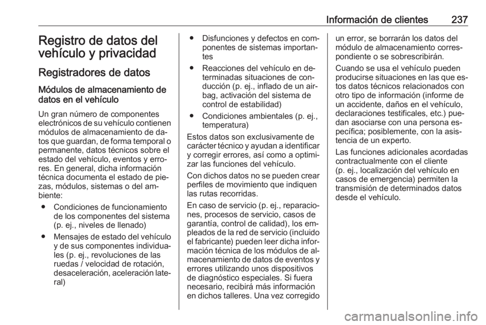 OPEL MOKKA 2016 Manual de Instrucciones (in Spanish) Información de clientes237Registro de datos del
vehículo y privacidad
Registradores de datos Módulos de almacenamiento de
datos en el vehículo
Un gran número de componentes
electrónicos de su ve OPEL MOKKA 2016 Manual de Instrucciones (in Spanish) Información de clientes237Registro de datos del
vehículo y privacidad
Registradores de datos Módulos de almacenamiento de
datos en el vehículo
Un gran número de componentes
electrónicos de su ve