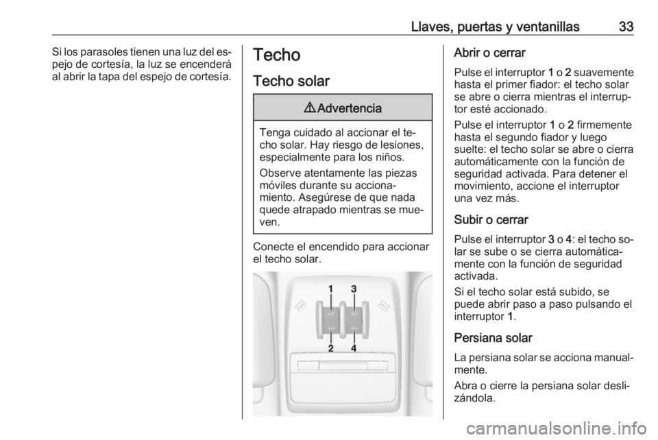 OPEL MOKKA 2016 Manual de Instrucciones (in Spanish) Llaves, puertas y ventanillas33Si los parasoles tienen una luz del es‐
pejo de cortesía, la luz se encenderá
al abrir la tapa del espejo de cortesía.Techo
Techo solar9 Advertencia
Tenga cuidado a OPEL MOKKA 2016 Manual de Instrucciones (in Spanish) Llaves, puertas y ventanillas33Si los parasoles tienen una luz del es‐
pejo de cortesía, la luz se encenderá
al abrir la tapa del espejo de cortesía.Techo
Techo solar9 Advertencia
Tenga cuidado a