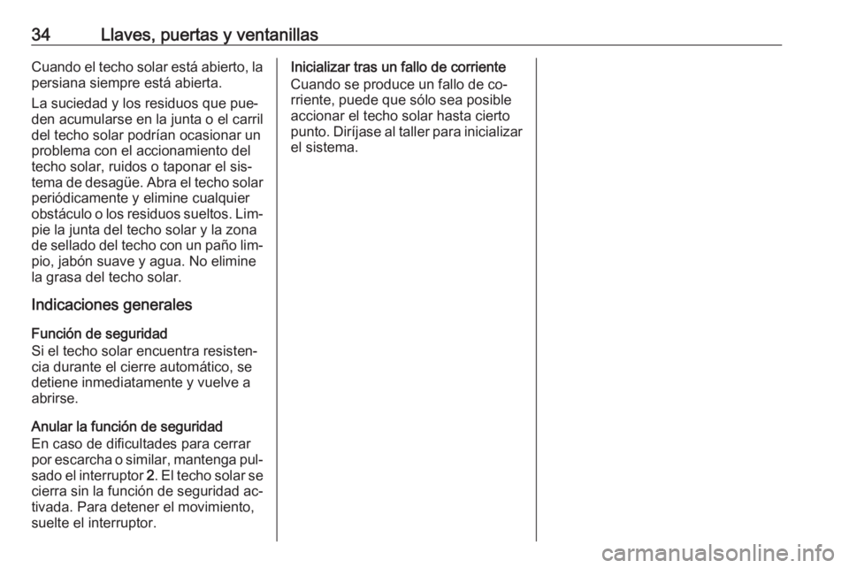 OPEL MOKKA 2016 Manual de Instrucciones (in Spanish) 34Llaves, puertas y ventanillasCuando el techo solar está abierto, la
persiana siempre está abierta.
La suciedad y los residuos que pue‐ den acumularse en la junta o el carril
del techo solar podr OPEL MOKKA 2016 Manual de Instrucciones (in Spanish) 34Llaves, puertas y ventanillasCuando el techo solar está abierto, la
persiana siempre está abierta.
La suciedad y los residuos que pue‐ den acumularse en la junta o el carril
del techo solar podr