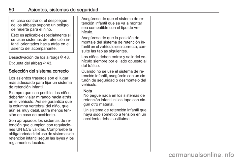 OPEL MOKKA 2016 Manual de Instrucciones (in Spanish) 50Asientos, sistemas de seguridaden caso contrario, el despliegue
de los airbags supone un peligro
de muerte para el niño.
Esto es aplicable especialmente si se usan sistemas de retención in‐
fant OPEL MOKKA 2016 Manual de Instrucciones (in Spanish) 50Asientos, sistemas de seguridaden caso contrario, el despliegue
de los airbags supone un peligro
de muerte para el niño.
Esto es aplicable especialmente si se usan sistemas de retención in‐
fant
