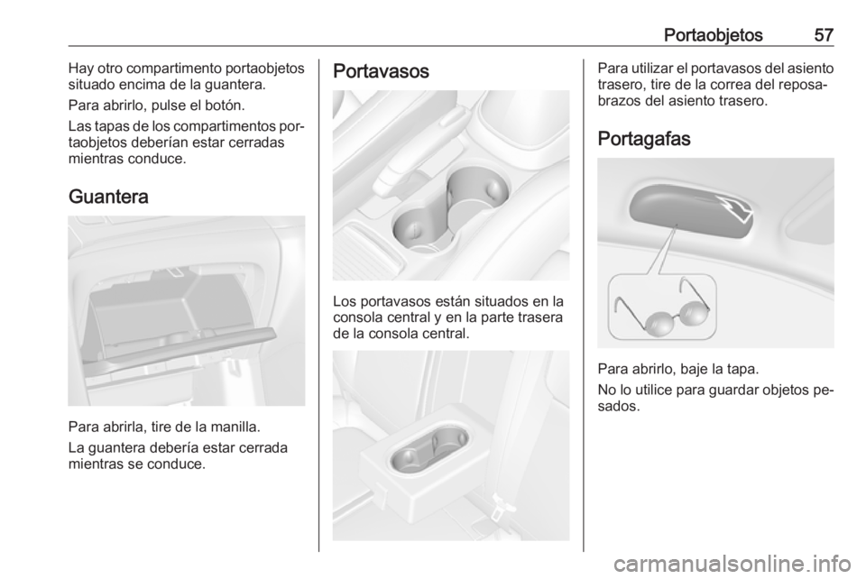 OPEL MOKKA 2016 Manual de Instrucciones (in Spanish) Portaobjetos57Hay otro compartimento portaobjetos
situado encima de la guantera.
Para abrirlo, pulse el botón.
Las tapas de los compartimentos por‐ taobjetos deberían estar cerradas
mientras condu OPEL MOKKA 2016 Manual de Instrucciones (in Spanish) Portaobjetos57Hay otro compartimento portaobjetos
situado encima de la guantera.
Para abrirlo, pulse el botón.
Las tapas de los compartimentos por‐ taobjetos deberían estar cerradas
mientras condu