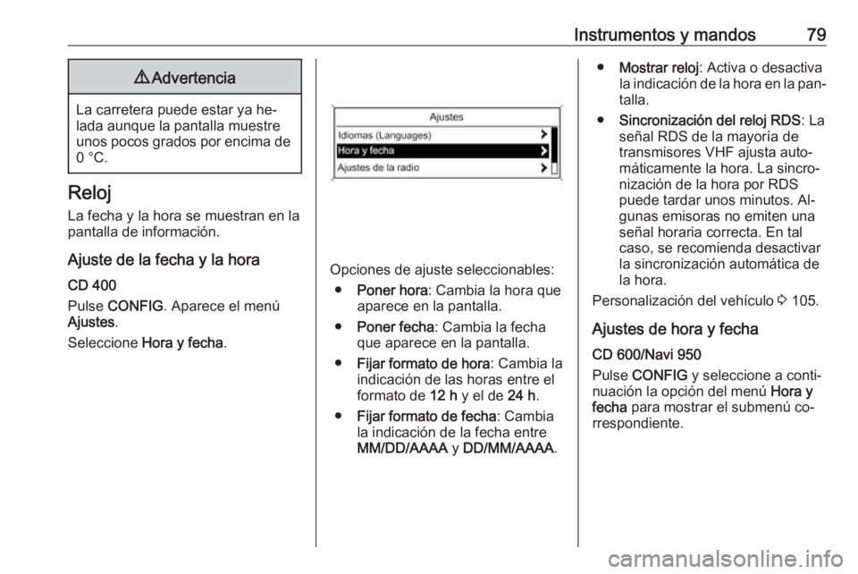 OPEL MOKKA 2016 Manual de Instrucciones (in Spanish) Instrumentos y mandos799Advertencia
La carretera puede estar ya he‐
lada aunque la pantalla muestre unos pocos grados por encima de 0 °C.
Reloj
La fecha y la hora se muestran en la
pantalla de info OPEL MOKKA 2016 Manual de Instrucciones (in Spanish) Instrumentos y mandos799Advertencia
La carretera puede estar ya he‐
lada aunque la pantalla muestre unos pocos grados por encima de 0 °C.
Reloj
La fecha y la hora se muestran en la
pantalla de info