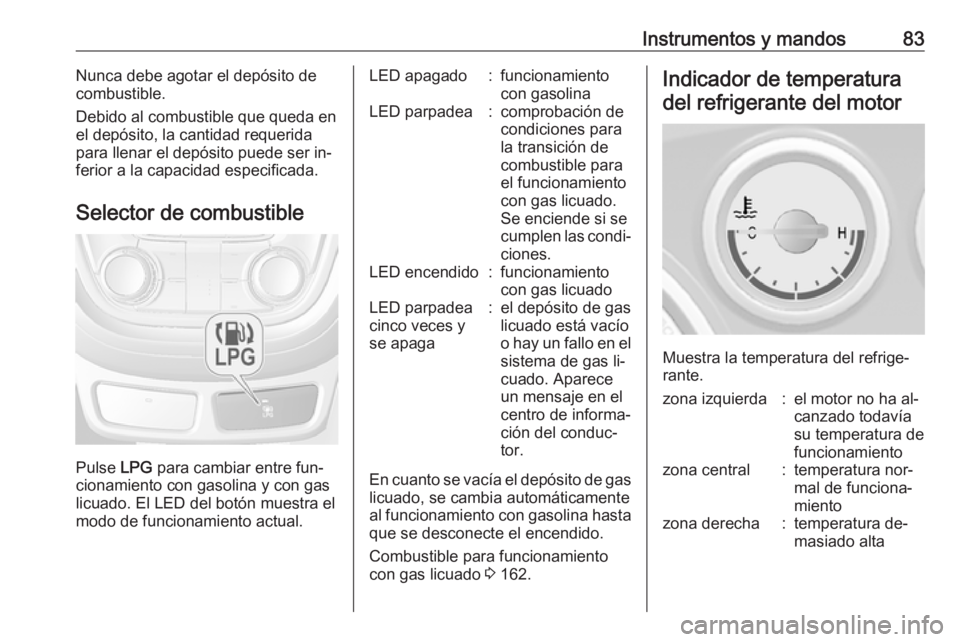 OPEL MOKKA 2016 Manual de Instrucciones (in Spanish) Instrumentos y mandos83Nunca debe agotar el depósito de
combustible.
Debido al combustible que queda en
el depósito, la cantidad requerida
para llenar el depósito puede ser in‐
ferior a la capaci OPEL MOKKA 2016 Manual de Instrucciones (in Spanish) Instrumentos y mandos83Nunca debe agotar el depósito de
combustible.
Debido al combustible que queda en
el depósito, la cantidad requerida
para llenar el depósito puede ser in‐
ferior a la capaci