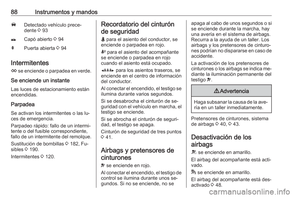 OPEL MOKKA 2016 Manual de Instrucciones (in Spanish) 88Instrumentos y mandosADetectado vehículo prece‐
dente 3 93/Capó abierto 3 94hPuerta abierta 3 94
Intermitentes
O se enciende o parpadea en verde.
Se enciende un instante Las luces de estacio OPEL MOKKA 2016 Manual de Instrucciones (in Spanish) 88Instrumentos y mandosADetectado vehículo prece‐
dente 3 93/Capó abierto 3 94hPuerta abierta 3 94
Intermitentes
O se enciende o parpadea en verde.
Se enciende un instante Las luces de estacio