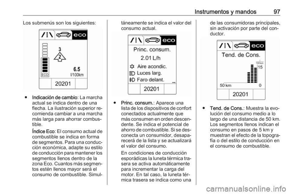 OPEL MOKKA 2016 Manual de Instrucciones (in Spanish) Instrumentos y mandos97Los submenús son los siguientes:
●Indicación de cambio : La marcha
actual se indica dentro de una
flecha. La ilustración superior re‐ comienda cambiar a una marchamás la OPEL MOKKA 2016 Manual de Instrucciones (in Spanish) Instrumentos y mandos97Los submenús son los siguientes:
●Indicación de cambio : La marcha
actual se indica dentro de una
flecha. La ilustración superior re‐ comienda cambiar a una marchamás la