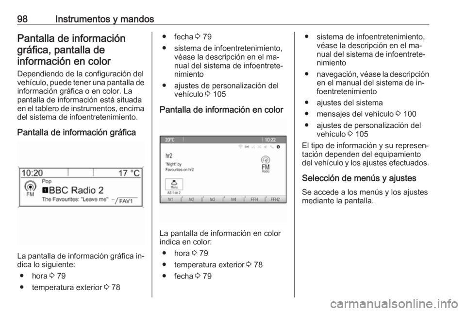 OPEL MOKKA 2016 Manual de Instrucciones (in Spanish) 98Instrumentos y mandosPantalla de informacióngráfica, pantalla deinformación en color
Dependiendo de la configuración del
vehículo, puede tener una pantalla de información gráfica o en color. OPEL MOKKA 2016 Manual de Instrucciones (in Spanish) 98Instrumentos y mandosPantalla de informacióngráfica, pantalla deinformación en color
Dependiendo de la configuración del
vehículo, puede tener una pantalla de información gráfica o en color.