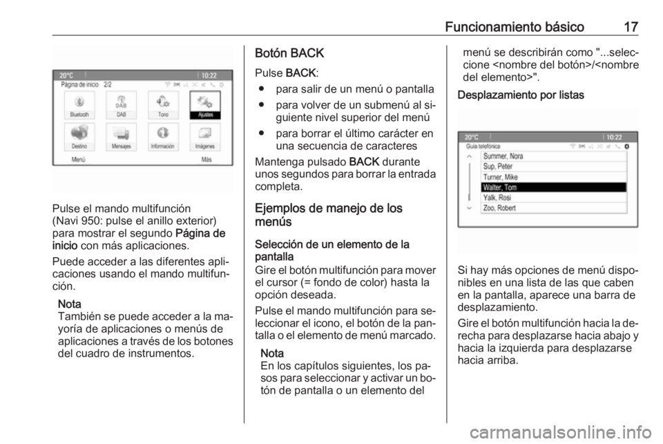 OPEL MOKKA 2016.5 Manual de infoentretenimiento (in Spanish) Funcionamiento básico17
Pulse el mando multifunción
(Navi 950: pulse el anillo exterior) para mostrar el segundo Página de
inicio con más aplicaciones.
Puede acceder a las diferentes apli‐
cac OPEL MOKKA 2016.5 Manual de infoentretenimiento (in Spanish) Funcionamiento básico17
Pulse el mando multifunción
(Navi 950: pulse el anillo exterior) para mostrar el segundo Página de
inicio con más aplicaciones.
Puede acceder a las diferentes apli‐
cac