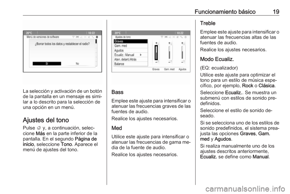 OPEL MOKKA 2016.5 Manual de infoentretenimiento (in Spanish) Funcionamiento básico19
La selección y activación de un botón
de la pantalla en un mensaje es simi‐ lar a lo descrito para la selección de
una opción en un menú.
Ajustes del tono
Pulse ; y, OPEL MOKKA 2016.5 Manual de infoentretenimiento (in Spanish) Funcionamiento básico19
La selección y activación de un botón
de la pantalla en un mensaje es simi‐ lar a lo descrito para la selección de
una opción en un menú.
Ajustes del tono
Pulse ; y,