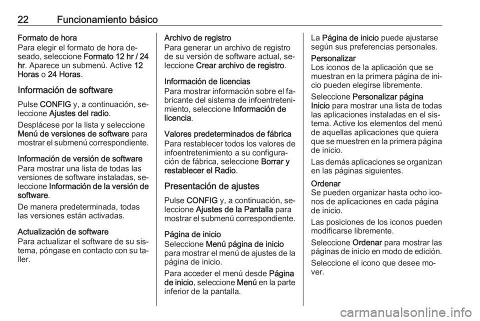 OPEL MOKKA 2016.5  Manual de infoentretenimiento (in Spanish) 22Funcionamiento básicoFormato de hora
Para elegir el formato de hora de‐ seado, seleccione  Formato 12 hr / 24
hr . Aparece un submenú. Active  12
Horas  o 24 Horas .
Información de software
Pul