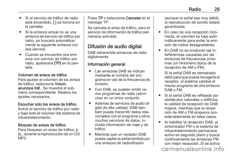 OPEL MOKKA 2016.5  Manual de infoentretenimiento (in Spanish) Radio29● Si el servicio de tráfico de radioestá encendido,  [ ] se ilumina en
la pantalla.
● Si la emisora actual no es una emisora de servicio de tráfico porradio, se buscará automática‐
m