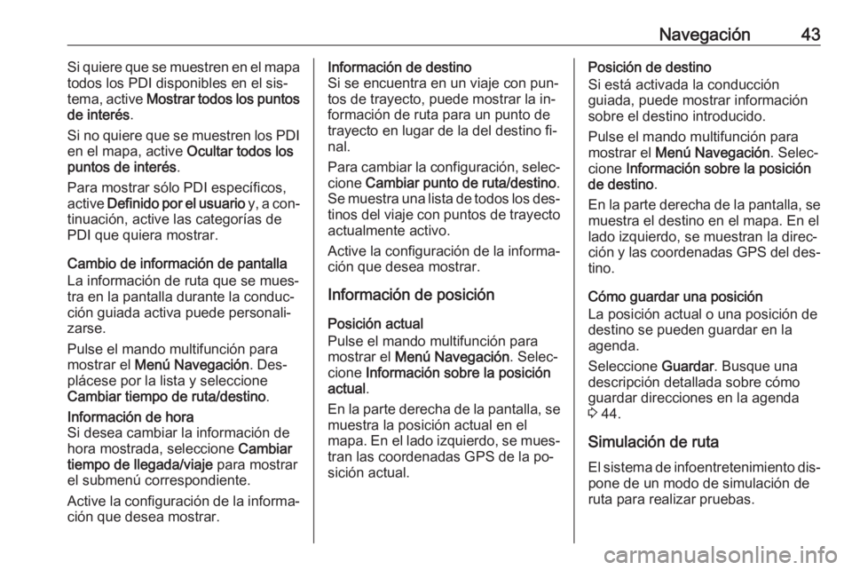 OPEL MOKKA 2016.5 Manual de infoentretenimiento (in Spanish) Navegación43Si quiere que se muestren en el mapa
todos los PDI disponibles en el sis‐
tema, active Mostrar todos los puntos
de interés .
Si no quiere que se muestren los PDI en el mapa, active O OPEL MOKKA 2016.5 Manual de infoentretenimiento (in Spanish) Navegación43Si quiere que se muestren en el mapa
todos los PDI disponibles en el sis‐
tema, active Mostrar todos los puntos
de interés .
Si no quiere que se muestren los PDI en el mapa, active O