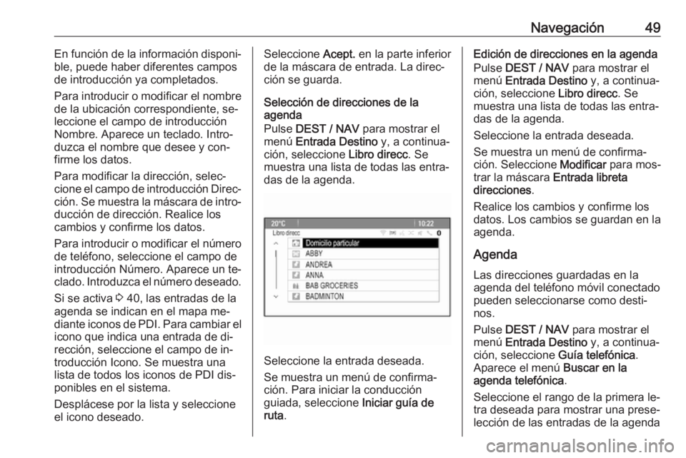 OPEL MOKKA 2016.5 Manual de infoentretenimiento (in Spanish) Navegación49En función de la información disponi‐
ble, puede haber diferentes campos
de introducción ya completados.
Para introducir o modificar el nombre
de la ubicación correspondiente, se‐ OPEL MOKKA 2016.5 Manual de infoentretenimiento (in Spanish) Navegación49En función de la información disponi‐
ble, puede haber diferentes campos
de introducción ya completados.
Para introducir o modificar el nombre
de la ubicación correspondiente, se‐