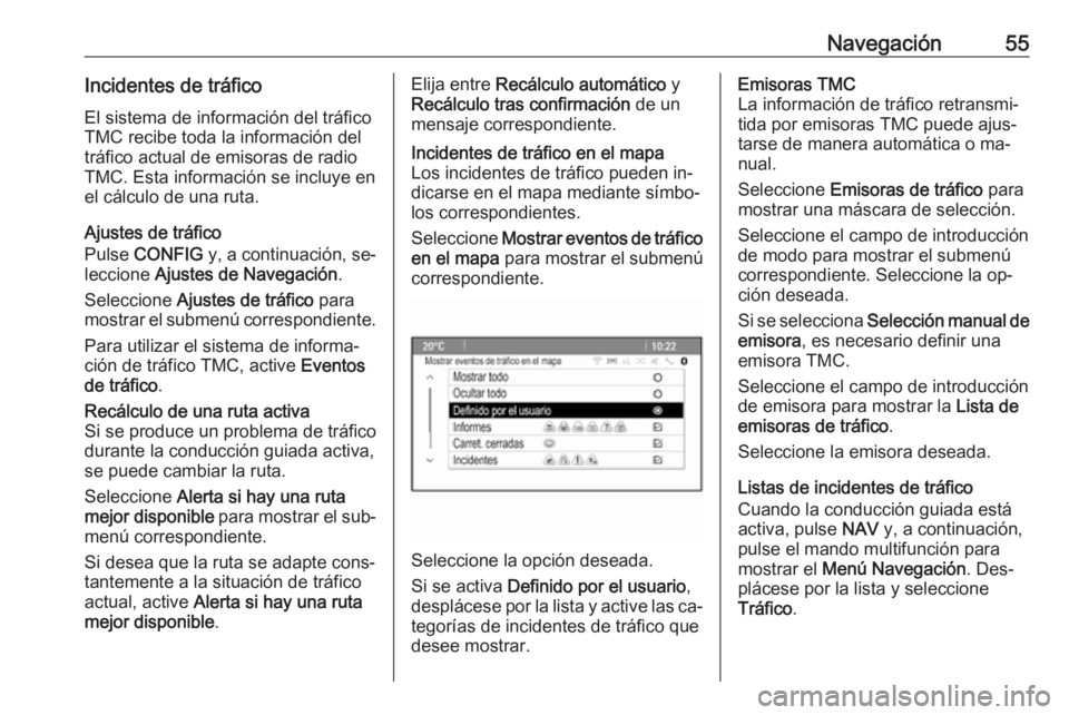 OPEL MOKKA 2016.5 Manual de infoentretenimiento (in Spanish) Navegación55Incidentes de tráficoEl sistema de información del tráfico
TMC recibe toda la información del
tráfico actual de emisoras de radio
TMC. Esta información se incluye en
el cálculo de OPEL MOKKA 2016.5 Manual de infoentretenimiento (in Spanish) Navegación55Incidentes de tráficoEl sistema de información del tráfico
TMC recibe toda la información del
tráfico actual de emisoras de radio
TMC. Esta información se incluye en
el cálculo de