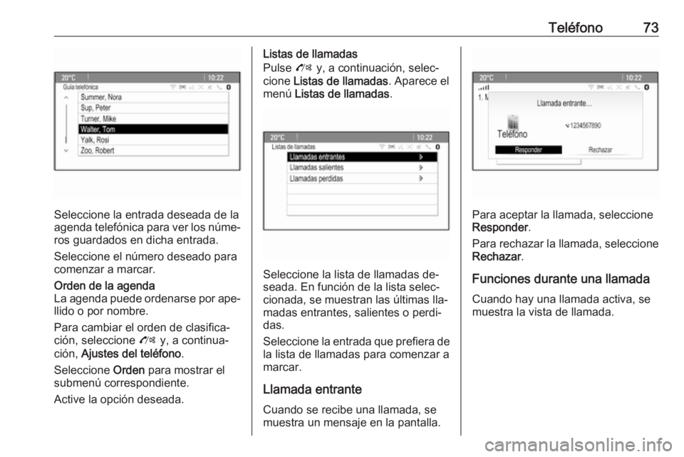 OPEL MOKKA 2016.5 Manual de infoentretenimiento (in Spanish) Teléfono73
Seleccione la entrada deseada de la
agenda telefónica para ver los núme‐
ros guardados en dicha entrada.
Seleccione el número deseado para
comenzar a marcar.
Orden de la agenda
La age OPEL MOKKA 2016.5 Manual de infoentretenimiento (in Spanish) Teléfono73
Seleccione la entrada deseada de la
agenda telefónica para ver los núme‐
ros guardados en dicha entrada.
Seleccione el número deseado para
comenzar a marcar.
Orden de la agenda
La age