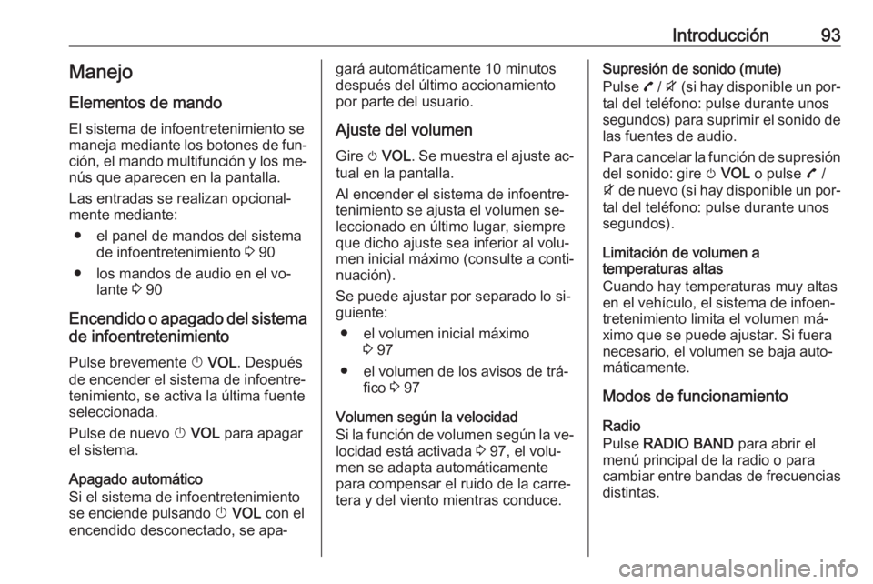 OPEL MOKKA 2016.5 Manual de infoentretenimiento (in Spanish) Introducción93Manejo
Elementos de mando
El sistema de infoentretenimiento se
maneja mediante los botones de fun‐
ción, el mando multifunción y los me‐ nús que aparecen en la pantalla.
Las entr OPEL MOKKA 2016.5 Manual de infoentretenimiento (in Spanish) Introducción93Manejo
Elementos de mando
El sistema de infoentretenimiento se
maneja mediante los botones de fun‐
ción, el mando multifunción y los me‐ nús que aparecen en la pantalla.
Las entr