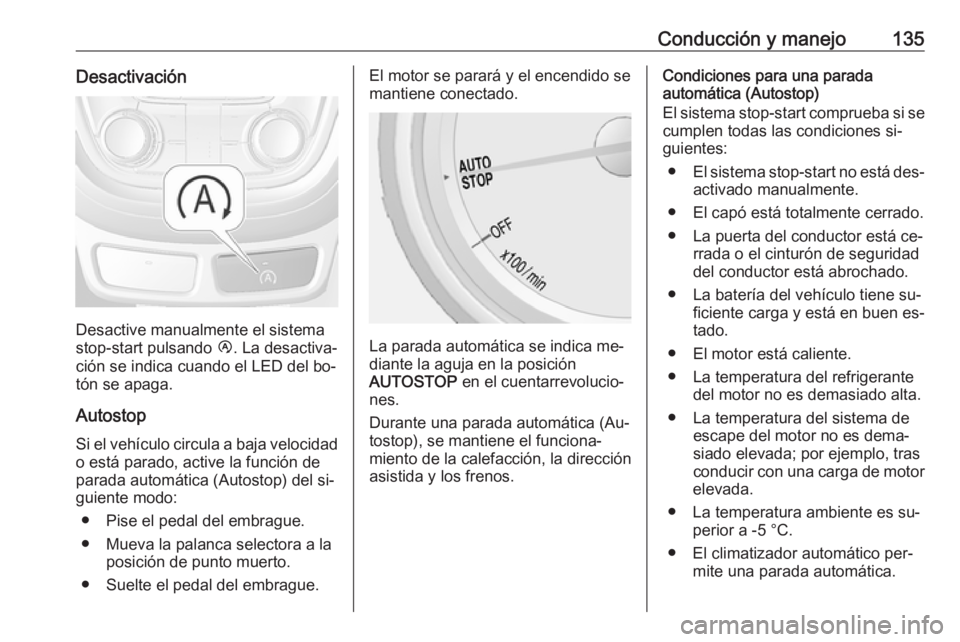 OPEL MOKKA 2016.5 Manual de Instrucciones (in Spanish) Conducción y manejo135Desactivación
Desactive manualmente el sistema
stop-start pulsando Ï. La desactiva‐
ción se indica cuando el LED del bo‐ tón se apaga.
Autostop
Si el vehículo circula OPEL MOKKA 2016.5 Manual de Instrucciones (in Spanish) Conducción y manejo135Desactivación
Desactive manualmente el sistema
stop-start pulsando Ï. La desactiva‐
ción se indica cuando el LED del bo‐ tón se apaga.
Autostop
Si el vehículo circula