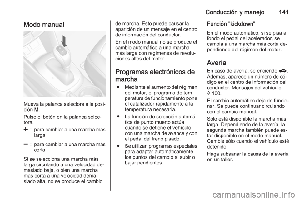 OPEL MOKKA 2016.5  Manual de Instrucciones (in Spanish) Conducción y manejo141Modo manual
Mueva la palanca selectora a la posi‐
ción  M.
Pulse el botón en la palanca selec‐
tora.
<:para cambiar a una marcha más larga]:para cambiar a una marcha más