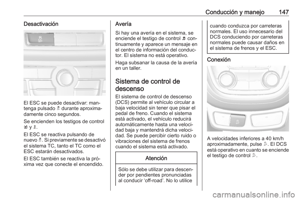 OPEL MOKKA 2016.5 Manual de Instrucciones (in Spanish) Conducción y manejo147Desactivación
El ESC se puede desactivar: man‐
tenga pulsado t durante aproxima‐
damente cinco segundos.
Se encienden los testigos de control k y n.
El ESC se reactiva p OPEL MOKKA 2016.5 Manual de Instrucciones (in Spanish) Conducción y manejo147Desactivación
El ESC se puede desactivar: man‐
tenga pulsado t durante aproxima‐
damente cinco segundos.
Se encienden los testigos de control k y n.
El ESC se reactiva p