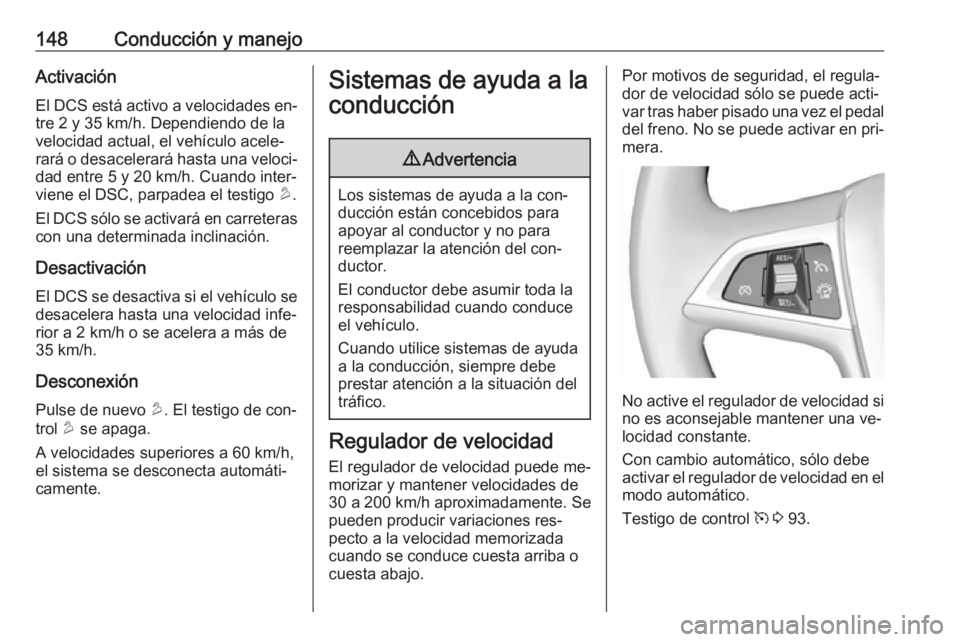 OPEL MOKKA 2016.5 Manual de Instrucciones (in Spanish) 148Conducción y manejoActivaciónEl DCS está activo a velocidades en‐tre 2 y 35 km/h. Dependiendo de la
velocidad actual, el vehículo acele‐
rará o desacelerará hasta una veloci‐
dad entre OPEL MOKKA 2016.5 Manual de Instrucciones (in Spanish) 148Conducción y manejoActivaciónEl DCS está activo a velocidades en‐tre 2 y 35 km/h. Dependiendo de la
velocidad actual, el vehículo acele‐
rará o desacelerará hasta una veloci‐
dad entre