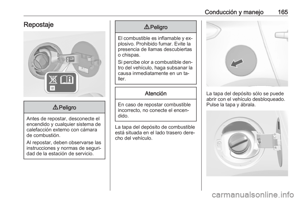 OPEL MOKKA 2016.5  Manual de Instrucciones (in Spanish) Conducción y manejo165Repostaje9Peligro
Antes de repostar, desconecte el
encendido y cualquier sistema de
calefacción externo con cámara
de combustión.
Al repostar, deben observarse las instruccio