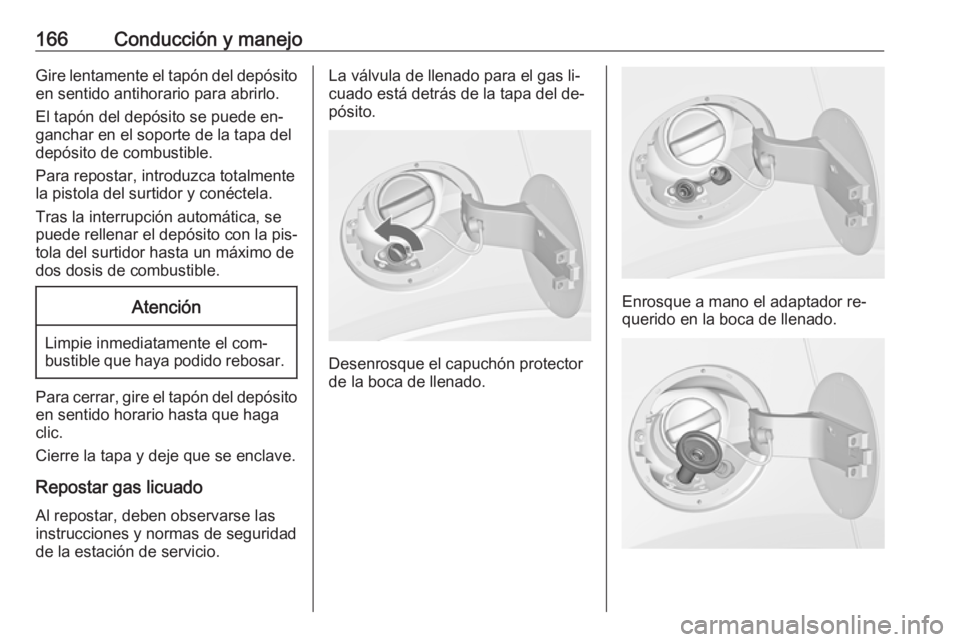 OPEL MOKKA 2016.5  Manual de Instrucciones (in Spanish) 166Conducción y manejoGire lentamente el tapón del depósito
en sentido antihorario para abrirlo.
El tapón del depósito se puede en‐
ganchar en el soporte de la tapa del
depósito de combustible