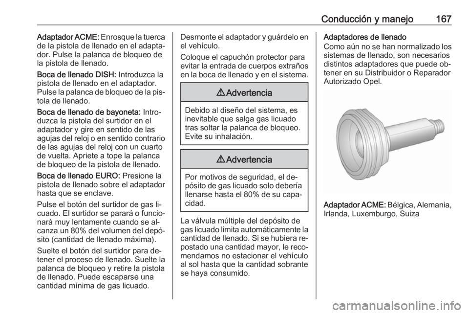 OPEL MOKKA 2016.5  Manual de Instrucciones (in Spanish) Conducción y manejo167Adaptador ACME: Enrosque la tuerca
de la pistola de llenado en el adapta‐
dor. Pulse la palanca de bloqueo de
la pistola de llenado.
Boca de llenado DISH:  Introduzca la
pisto