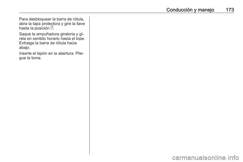 OPEL MOKKA 2016.5 Manual de Instrucciones (in Spanish) Conducción y manejo173Para desbloquear la barra de rótula,
abra la tapa protectora y gire la llave
hasta la posición c.
Saque la empuñadura giratoria y gí‐
rela en sentido horario hasta el top OPEL MOKKA 2016.5 Manual de Instrucciones (in Spanish) Conducción y manejo173Para desbloquear la barra de rótula,
abra la tapa protectora y gire la llave
hasta la posición c.
Saque la empuñadura giratoria y gí‐
rela en sentido horario hasta el top