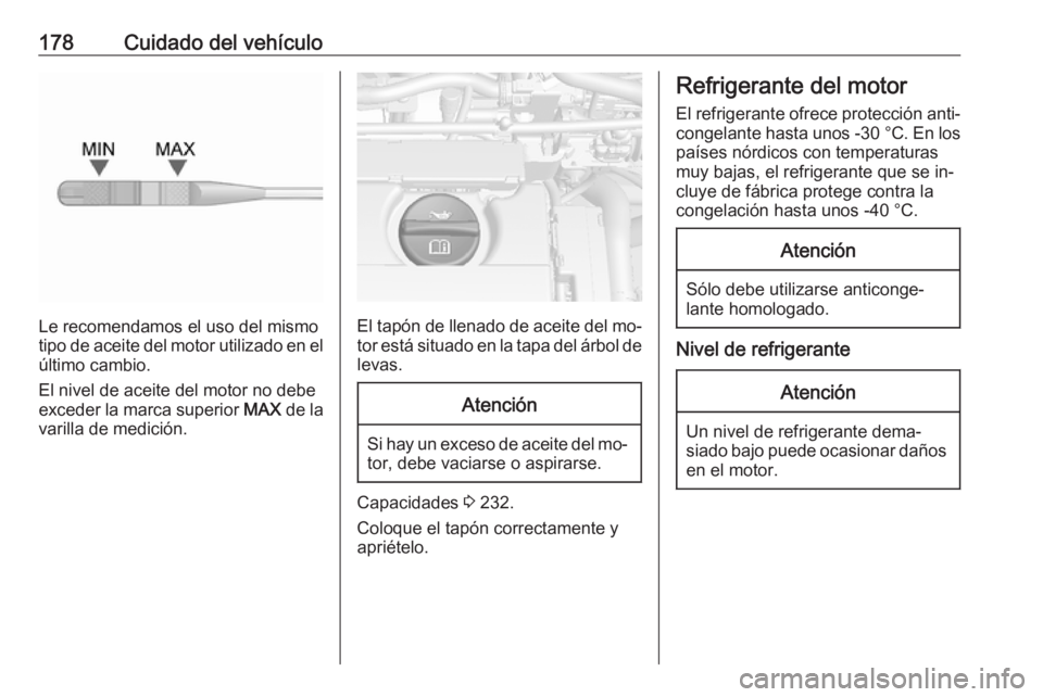 OPEL MOKKA 2016.5 Manual de Instrucciones (in Spanish) 178Cuidado del vehículo
Le recomendamos el uso del mismo
tipo de aceite del motor utilizado en el
último cambio.
El nivel de aceite del motor no debe
exceder la marca superior MAX de la
varilla de OPEL MOKKA 2016.5 Manual de Instrucciones (in Spanish) 178Cuidado del vehículo
Le recomendamos el uso del mismo
tipo de aceite del motor utilizado en el
último cambio.
El nivel de aceite del motor no debe
exceder la marca superior MAX de la
varilla de