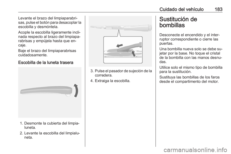 OPEL MOKKA 2016.5 Manual de Instrucciones (in Spanish) Cuidado del vehículo183Levante el brazo del limpiaparabri‐
sas, pulse el botón para desacoplar la
escobilla y desmóntela.
Acople la escobilla ligeramente incli‐ nada respecto al brazo del limpi OPEL MOKKA 2016.5 Manual de Instrucciones (in Spanish) Cuidado del vehículo183Levante el brazo del limpiaparabri‐
sas, pulse el botón para desacoplar la
escobilla y desmóntela.
Acople la escobilla ligeramente incli‐ nada respecto al brazo del limpi
