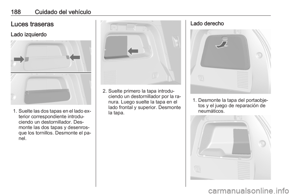 OPEL MOKKA 2016.5 Manual de Instrucciones (in Spanish) 188Cuidado del vehículoLuces traserasLado izquierdo
1. Suelte las dos tapas en el lado ex‐
terior correspondiente introdu‐
ciendo un destornillador. Des‐
monte las dos tapas y desenros‐
que l OPEL MOKKA 2016.5 Manual de Instrucciones (in Spanish) 188Cuidado del vehículoLuces traserasLado izquierdo
1. Suelte las dos tapas en el lado ex‐
terior correspondiente introdu‐
ciendo un destornillador. Des‐
monte las dos tapas y desenros‐
que l