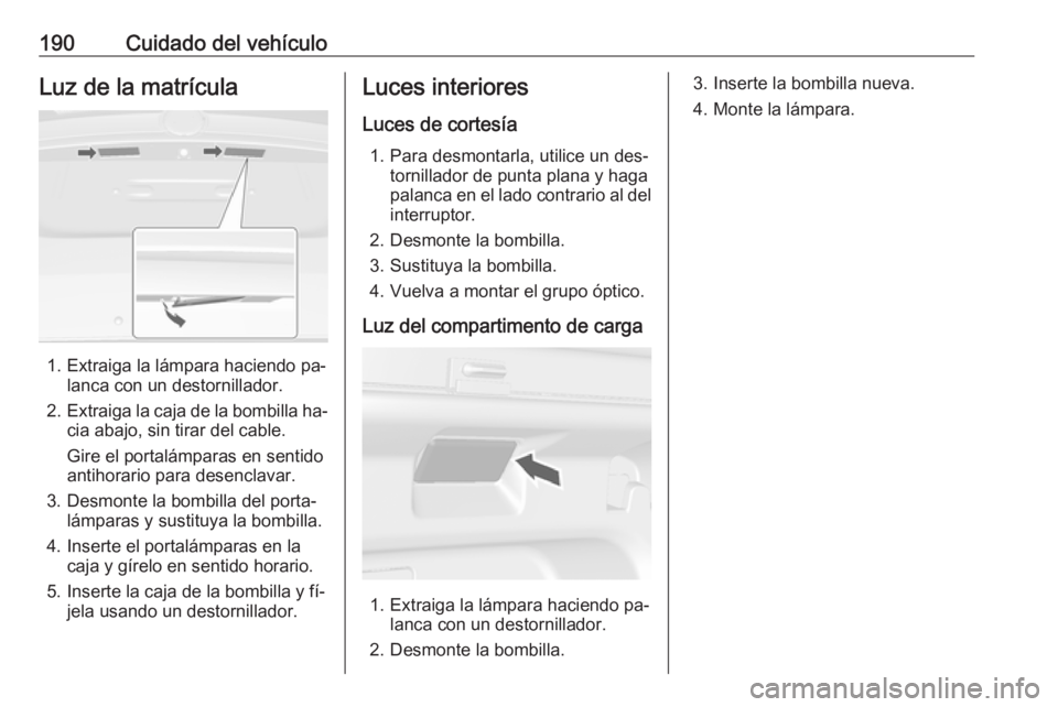 OPEL MOKKA 2016.5 Manual de Instrucciones (in Spanish) 190Cuidado del vehículoLuz de la matrícula
1. Extraiga la lámpara haciendo pa‐lanca con un destornillador.
2. Extraiga la caja de la bombilla ha‐
cia abajo, sin tirar del cable.
Gire el portal OPEL MOKKA 2016.5 Manual de Instrucciones (in Spanish) 190Cuidado del vehículoLuz de la matrícula
1. Extraiga la lámpara haciendo pa‐lanca con un destornillador.
2. Extraiga la caja de la bombilla ha‐
cia abajo, sin tirar del cable.
Gire el portal