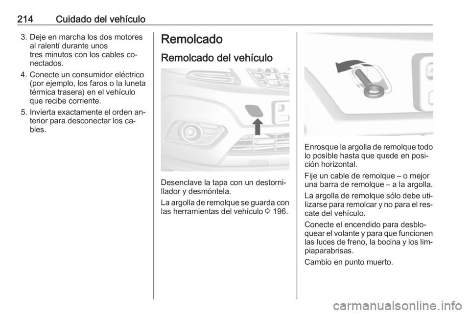 OPEL MOKKA 2016.5 Manual de Instrucciones (in Spanish) 214Cuidado del vehículo3. Deje en marcha los dos motoresal ralentí durante unos
tres minutos con los cables co‐
nectados.
4. Conecte un consumidor eléctrico (por ejemplo, los faros o la luneta
t OPEL MOKKA 2016.5 Manual de Instrucciones (in Spanish) 214Cuidado del vehículo3. Deje en marcha los dos motoresal ralentí durante unos
tres minutos con los cables co‐
nectados.
4. Conecte un consumidor eléctrico (por ejemplo, los faros o la luneta
t